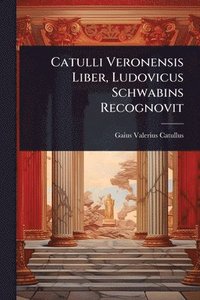 bokomslag Catulli Veronensis Liber, Ludovicus Schwabins Recognovit