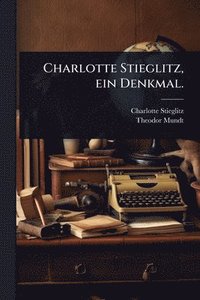 bokomslag Charlotte Stieglitz, ein Denkmal.