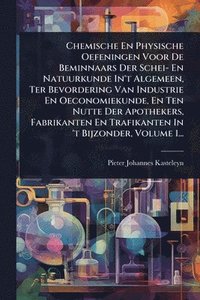bokomslag Chemische En Physische Oefeningen Voor De Beminnaars Der Schei- En Natuurkunde In't Algemeen, Ter Bevordering Van Industrie En Oeconomiekunde, En Ten Nutte Der Apothekers, Fabrikanten En Trafikante...