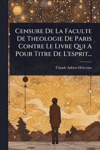 bokomslag Censure De La Faculte De Theologie De Paris Contre Le Livre Qui A Pour Titre De L'esprit...