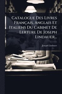 bokomslag Catalogue Des Livres Français, Anglais Et Italiens Du Cabinet De Lerture De Joseph Lindauer...