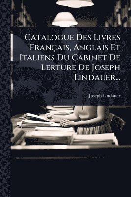 bokomslag Catalogue Des Livres Français, Anglais Et Italiens Du Cabinet De Lerture De Joseph Lindauer...