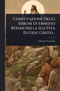 bokomslag Confutazione Degli Errori Di Ernesto Renan Nella Sua Vita Di GesÃ° Cristo...
