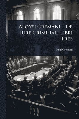 bokomslag Aloysi Cremani ... De Iure Criminali Libri Tres