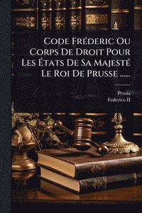 bokomslag Code FrÃ(c)deric Ou Corps De Droit Pour Les Ã?tats De Sa MajestÃ(c) Le Roi De Prusse ......