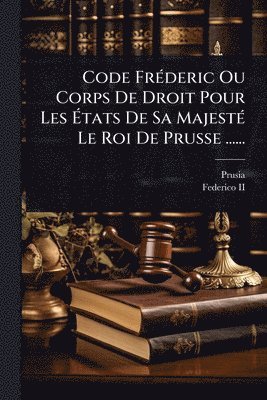 bokomslag Code FrÃ(c)deric Ou Corps De Droit Pour Les Ã?tats De Sa MajestÃ(c) Le Roi De Prusse ......