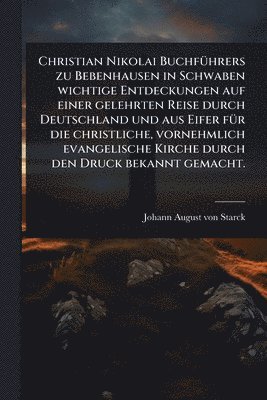 bokomslag Christian Nikolai BuchfÃ1/4hrers zu Bebenhausen in Schwaben wichtige Entdeckungen auf einer gelehrten Reise durch Deutschland und aus Eifer fÃ1/4r die christliche, vornehmlich evangelische Kirche d...