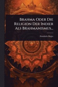 bokomslag Brahma Oder Die Religion Der Indier Als Brahmanismus...