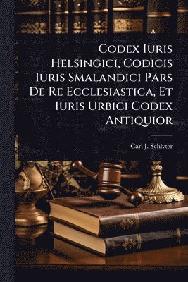 bokomslag Codex Iuris Helsingici, Codicis Iuris Smalandici Pars De Re Ecclesiastica, Et Iuris Urbici Codex Antiquior
