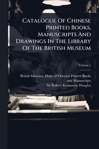 bokomslag Catalogue Of Chinese Printed Books, Manuscripts And Drawings In The Library Of The British Museum