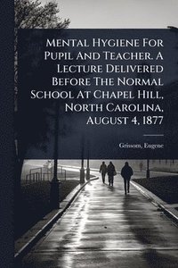 bokomslag Mental Hygiene For Pupil And Teacher. A Lecture Delivered Before The Normal School At Chapel Hill, North Carolina, August 4, 1877