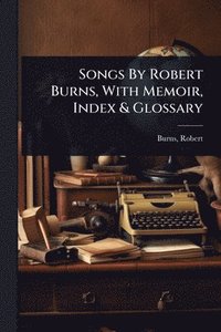 bokomslag Songs By Robert Burns, With Memoir, Index & Glossary