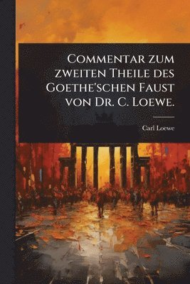 Carl Loewe - Commentar zum zweiten Theile des Goethe'schen Faust von Dr. C. Loewe., Häftad