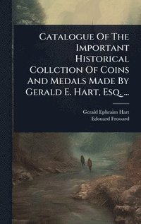 bokomslag Catalogue Of The Important Historical Collction Of Coins And Medals Made By Gerald E. Hart, Esq. ...