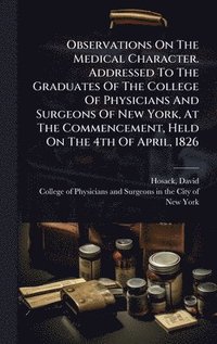 bokomslag Observations On The Medical Character. Addressed To The Graduates Of The College Of Physicians And Surgeons Of New York, At The Commencement, Held On