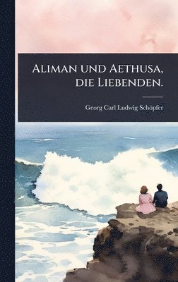 bokomslag Aliman und Aethusa, die Liebenden.