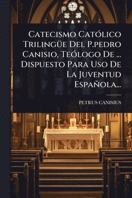 Petrus Canisius - Catecismo CatÃ3lico TrilingÃ1/4e Del P.pedro Canisio, TeÃ3logo De ... Dispuesto Para Uso De La Juventud Española..., Häftad