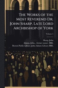 bokomslag The Works of the Most Reverend Dr. John Sharp, Late Lord Archbishop of York