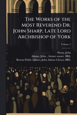 bokomslag The Works of the Most Reverend Dr. John Sharp, Late Lord Archbishop of York