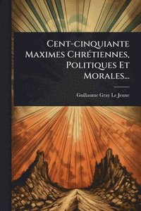 bokomslag Cent-cinquiante Maximes ChrÃ(c)tiennes, Politiques Et Morales...
