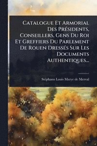 bokomslag Catalogue Et Armorial Des PrÃ(c)sidents, Conseillers, Gens Du Roi Et Greffiers Du Parlement De Rouen DressÃ(c)s Sur Les Documents Authentiques...