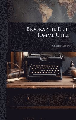 Charles Robert - Biographie D'un Homme Utile, Inbunden