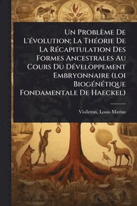 bokomslag Problème De L'Ã(c)volution; La ThÃ(c)orie De La RÃ(c)capitulation Des Formes Ancestrales Au Cours Du DÃ(c)veloppement Embryonnaire (loi BiogÃ(c)nÃ(c)tique Fondamentale De Haeckel)