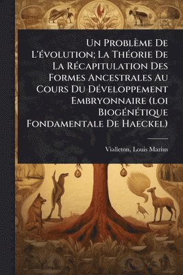 bokomslag Problème De L'Ã(c)volution; La ThÃ(c)orie De La RÃ(c)capitulation Des Formes Ancestrales Au Cours Du DÃ(c)veloppement Embryonnaire (loi BiogÃ(c)nÃ(c)tique Fondamentale De Haeckel)