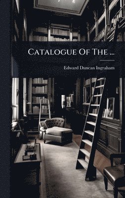 Edward Duncan Ingraham - Catalogue Of The ..., Inbunden