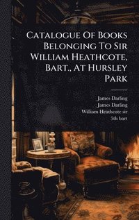 bokomslag Catalogue Of Books Belonging To Sir William Heathcote, Bart., At Hursley Park
