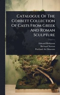bokomslag Catalogue Of The Corbett Collection Of Casts From Greek And Roman Sculpture