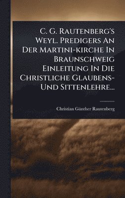 bokomslag C. G. Rautenberg's Weyl. Predigers An Der Martini-kirche In Braunschweig Einleitung In Die Christliche Glaubens- Und Sittenlehre...