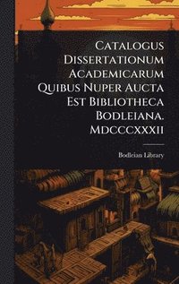 bokomslag Catalogus Dissertationum Academicarum Quibus Nuper Aucta Est Bibliotheca Bodleiana. Mdcccxxxii