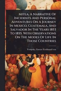 bokomslag Mitla. A Narrative Of Incidents And Personal Adventures On A Journey In Mexico, Guatemala, And Salvador In The Years 1853 To 1855. With Observations On The Modes Of Life In Those Countries