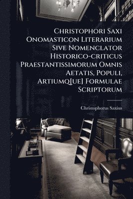 bokomslag Christophori Saxi Onomasticon Literarium Sive Nomenclator Historico-criticus Praestantissimorum Omnis Aetatis, Populi, Artiumq[ue] Formulae Scriptorum