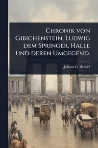bokomslag Chronik von Gibichenstein, Ludwig dem Springer, Halle und deren Umgegend.