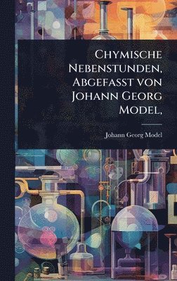 bokomslag Chymische Nebenstunden, AbgefaÃ?t von Johann Georg Model,