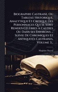 bokomslag Biographie Castraise, Ou Tableau Historique, Analytique Et Critique Des Personnages Qui Se Sont Rendus CÃ(c)lèbres A Castres Ou Dans Ses Environs ... Suivie De Chroniques Et AntiquitÃ(c)s Castraise...