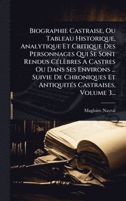 bokomslag Biographie Castraise, Ou Tableau Historique, Analytique Et Critique Des Personnages Qui Se Sont Rendus CÃ(c)lèbres A Castres Ou Dans Ses Environs ... Suivie De Chroniques Et AntiquitÃ(c)s Castraise...