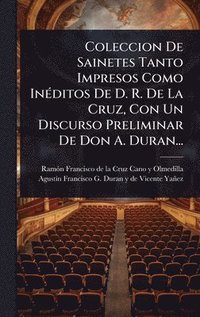 bokomslag Coleccion De Sainetes Tanto Impresos Como InÃ(c)ditos De D. R. De La Cruz, Con Un Discurso Preliminar De Don A. Duran...