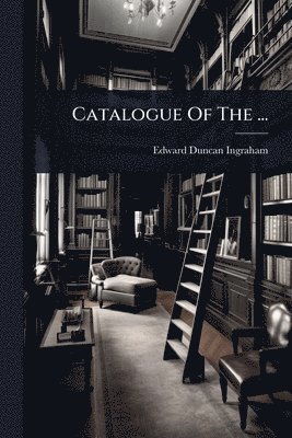Edward Duncan Ingraham - Catalogue Of The ..., Häftad
