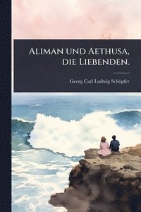 bokomslag Aliman und Aethusa, die Liebenden.