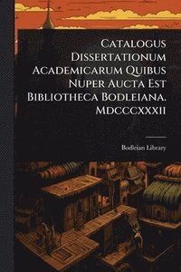 bokomslag Catalogus Dissertationum Academicarum Quibus Nuper Aucta Est Bibliotheca Bodleiana. Mdcccxxxii