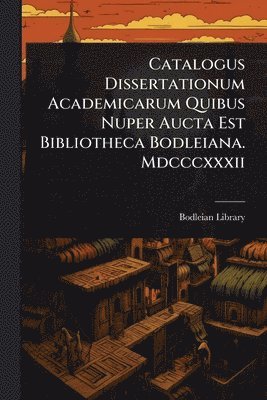 bokomslag Catalogus Dissertationum Academicarum Quibus Nuper Aucta Est Bibliotheca Bodleiana. Mdcccxxxii