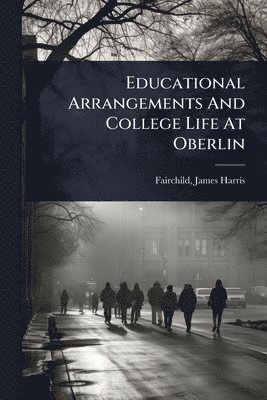 bokomslag Educational Arrangements And College Life At Oberlin