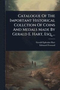 bokomslag Catalogue Of The Important Historical Collction Of Coins And Medals Made By Gerald E. Hart, Esq. ...