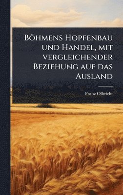 bokomslag Böhmens Hopfenbau und Handel, mit vergleichender Beziehung auf das Ausland