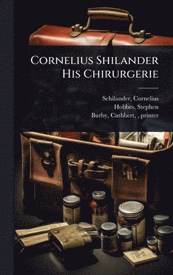 Schilander Cornelius, Hobbes Stephen, Schilander, Cornelius, Hobbes, Stephen - Cornelius Shilander His Chirurgerie, Inbunden