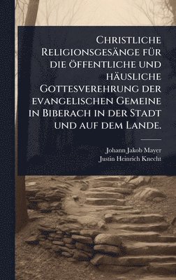 bokomslag Christliche Religionsgesänge fÃ1/4r die öffentliche und häusliche Gottesverehrung der evangelischen Gemeine in Biberach in der Stadt und auf dem Lande