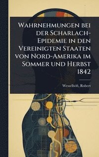 bokomslag Wahrnehmungen bei der Scharlach-Epidemie in den Vereinigten Staaten von Nord-Amerika im Sommer und Herbst 1842